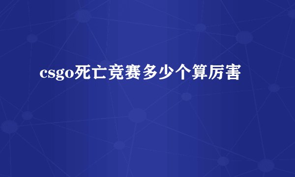 csgo死亡竞赛多少个算厉害