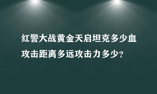 红警大战黄金天启坦克多少血攻击距离多远攻击力多少？
