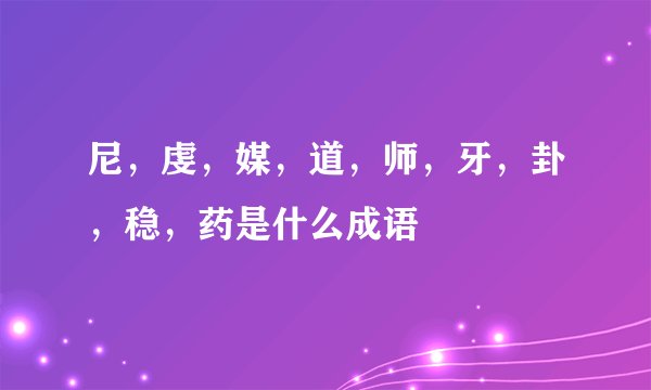 尼，虔，媒，道，师，牙，卦，稳，药是什么成语
