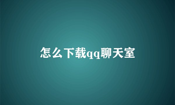 怎么下载qq聊天室