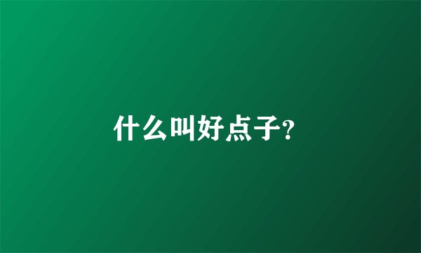 什么叫好点子？