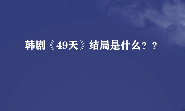 韩剧《49天》结局是什么？？