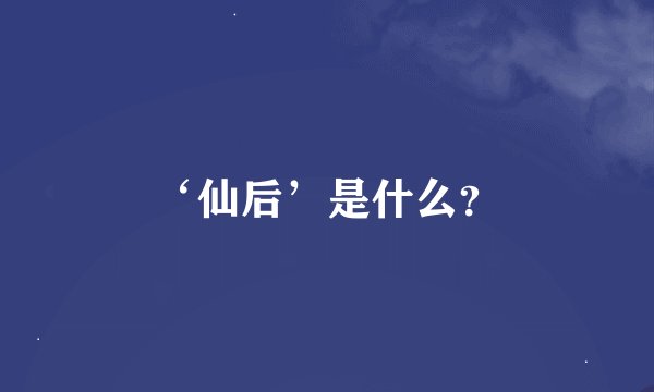 ‘仙后’是什么？