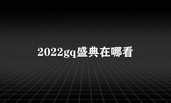 2022gq盛典在哪看