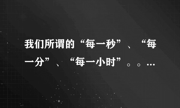 我们所谓的“每一秒”、“每一分”、“每一小时”。。。不是绝对均等的时间！