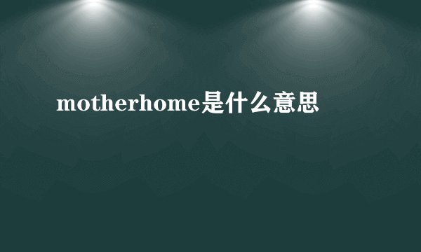 motherhome是什么意思
