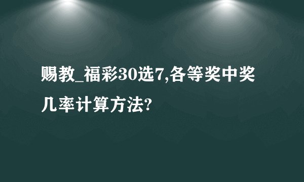 赐教_福彩30选7,各等奖中奖几率计算方法?