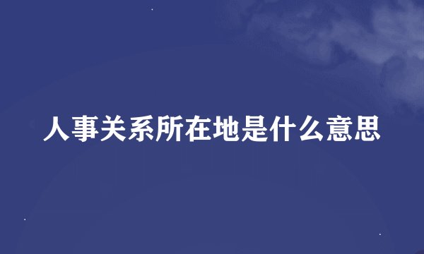 人事关系所在地是什么意思