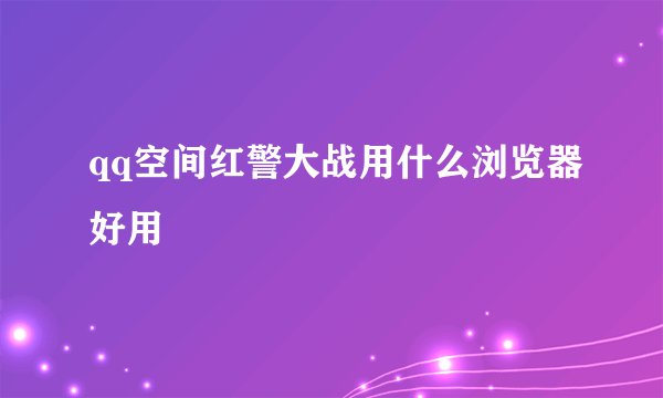 qq空间红警大战用什么浏览器好用