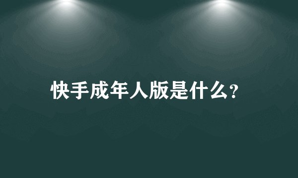 快手成年人版是什么？
