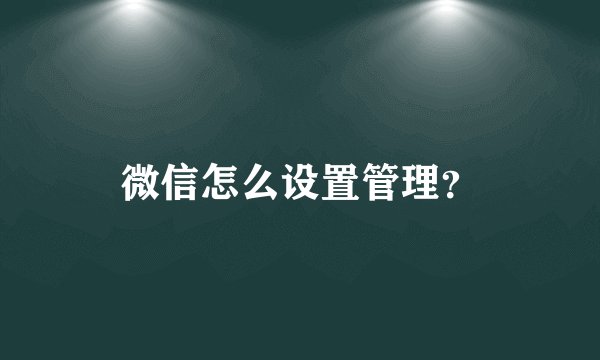 微信怎么设置管理？