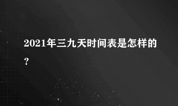 2021年三九天时间表是怎样的？