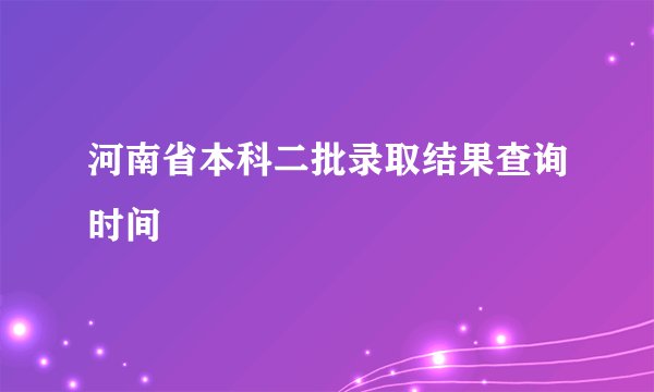 河南省本科二批录取结果查询时间