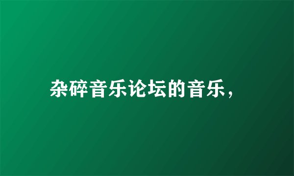 杂碎音乐论坛的音乐，