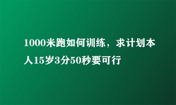 1000米跑如何训练，求计划本人15岁3分50秒要可行