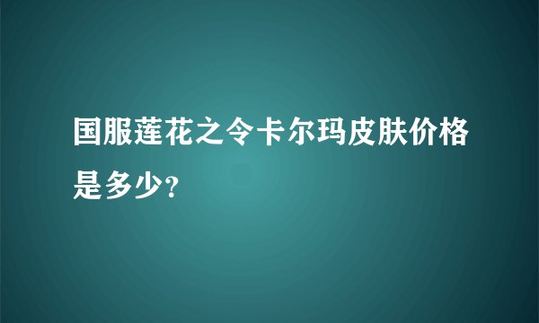 国服莲花之令卡尔玛皮肤价格是多少？