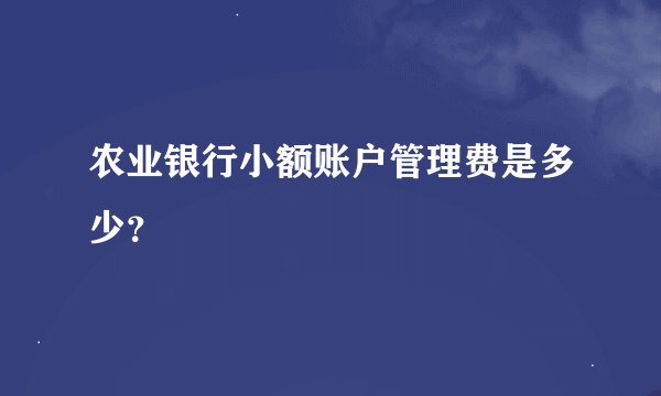 农业银行小额账户管理费是多少？