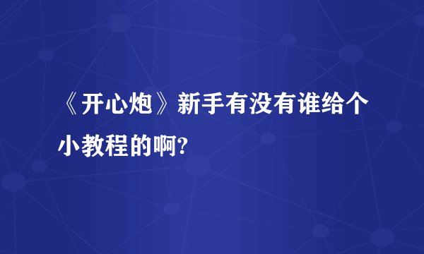 《开心炮》新手有没有谁给个小教程的啊?