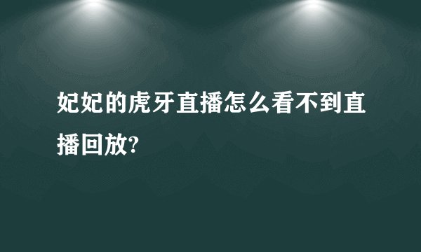 妃妃的虎牙直播怎么看不到直播回放?