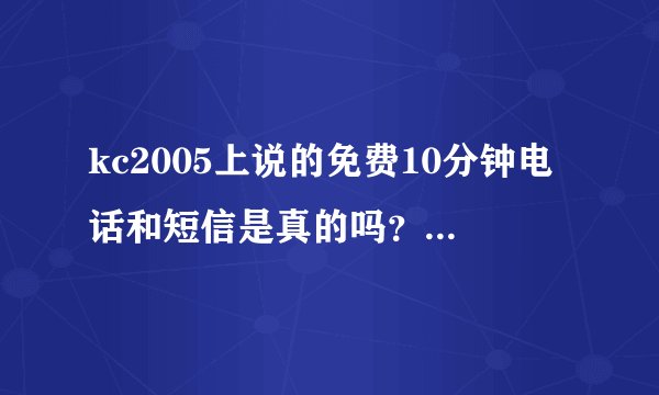 kc2005上说的免费10分钟电话和短信是真的吗？是不是要掏钱？