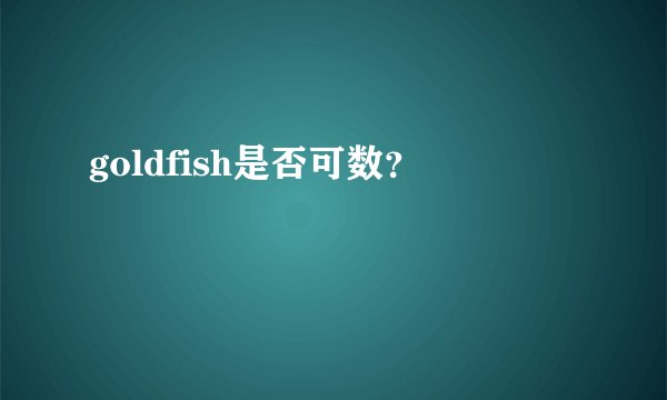 goldfish是否可数？