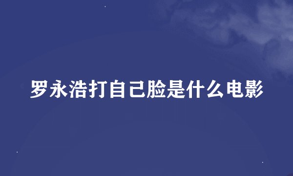 罗永浩打自己脸是什么电影