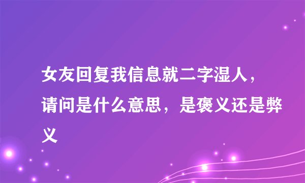 女友回复我信息就二字湿人，请问是什么意思，是褒义还是弊义