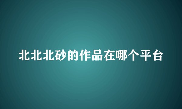 北北北砂的作品在哪个平台