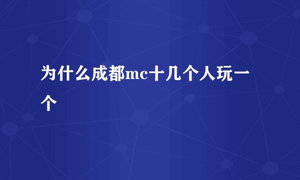 为什么成都mc十几个人玩一个