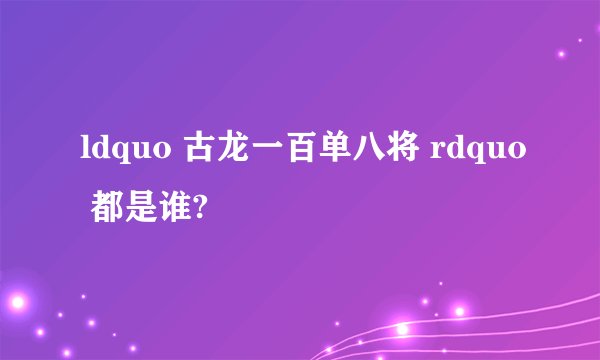ldquo 古龙一百单八将 rdquo 都是谁?
