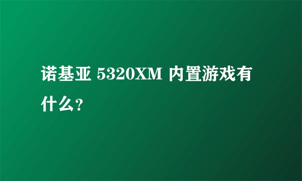诺基亚 5320XM 内置游戏有什么？