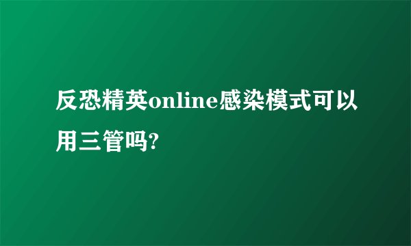 反恐精英online感染模式可以用三管吗?