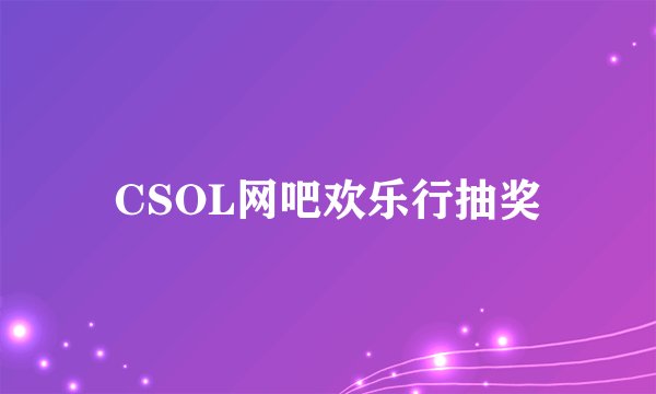 CSOL网吧欢乐行抽奖