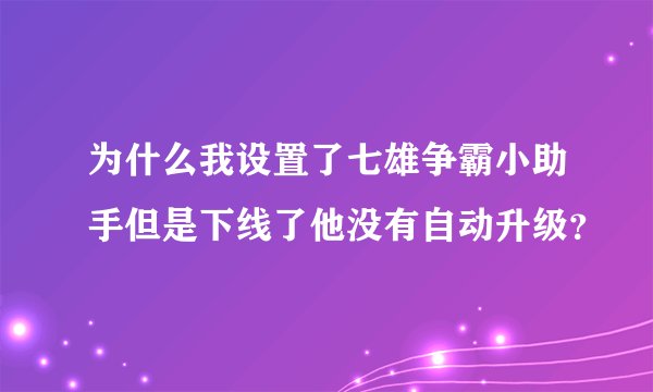 为什么我设置了七雄争霸小助手但是下线了他没有自动升级？