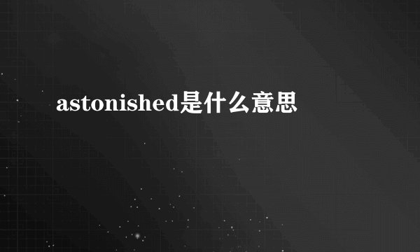 astonished是什么意思