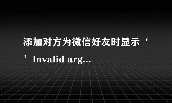 添加对方为微信好友时显示‘’lnvalid argument‘‘’这个英文字，这是什么意思？