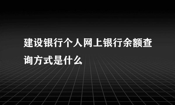 建设银行个人网上银行余额查询方式是什么