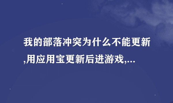 我的部落冲突为什么不能更新,用应用宝更新后进游戏,他还要我更新为什么...