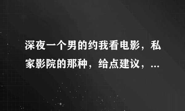 深夜一个男的约我看电影，私家影院的那种，给点建议，可以去吗？？