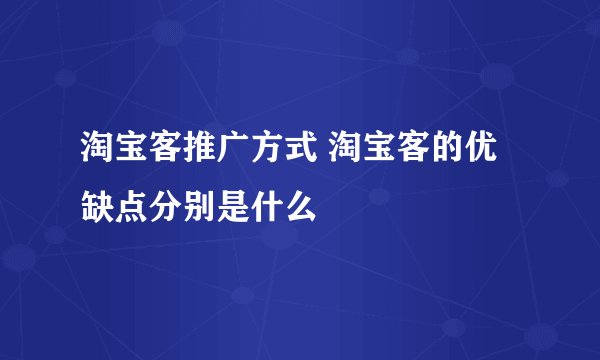 淘宝客推广方式 淘宝客的优缺点分别是什么
