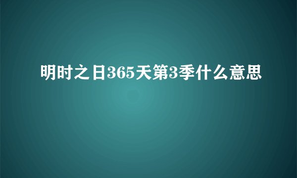 明时之日365天第3季什么意思