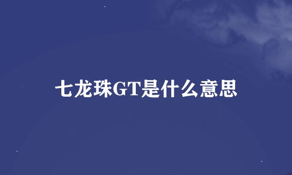 七龙珠GT是什么意思
