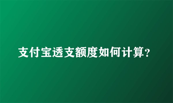支付宝透支额度如何计算？