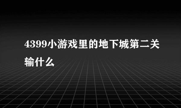 4399小游戏里的地下城第二关输什么