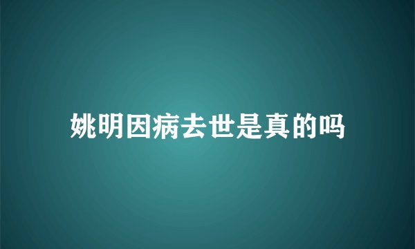 姚明因病去世是真的吗