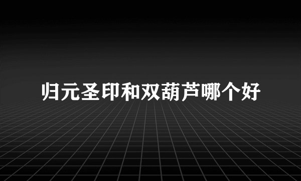 归元圣印和双葫芦哪个好