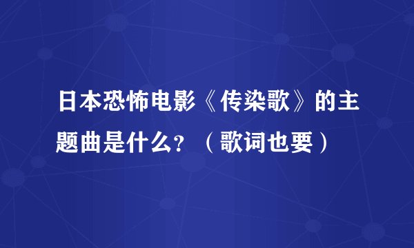 日本恐怖电影《传染歌》的主题曲是什么？（歌词也要）