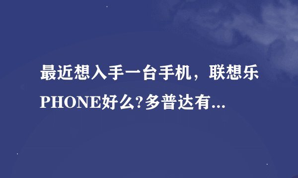 最近想入手一台手机，联想乐PHONE好么?多普达有没有什么好的推荐？