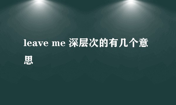 leave me 深层次的有几个意思