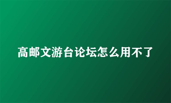 高邮文游台论坛怎么用不了